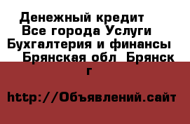 Денежный кредит ! - Все города Услуги » Бухгалтерия и финансы   . Брянская обл.,Брянск г.
